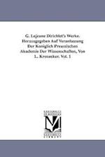 G. Lejeune Dirichlet's Werke. Herausgegeben Auf Veranlassung Der Königlich Preussischen Akademie Der Wissenschaften, Von L. Kronecker. Vol. 1