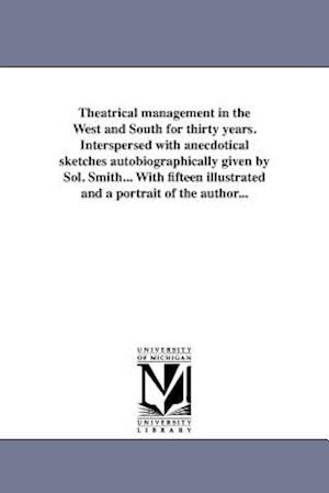 Theatrical Management in the West and South for Thirty Years. Interspersed with Anecdotical Sketches Autobiographically Given by Sol. Smith... with Fi