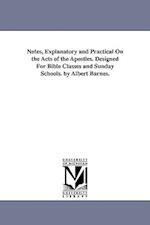 Notes, Explanatory and Practical on the Acts of the Apostles. Designed for Bible Classes and Sunday Schools. by Albert Barnes.