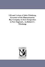 Life and Letters of John Winthrop, Governor of the Massachusetts-Bay Company at Their Emigration to New England ... by Robert C. Winthrop.