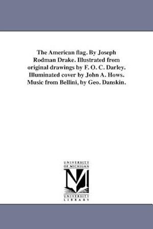 The American Flag. by Joseph Rodman Drake. Illustrated from Original Drawings by F. O. C. Darley. Illuminated Cover by John A. Hows. Music from Bellin