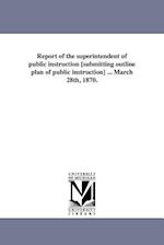 Report of the Superintendent of Public Instruction [Submitting Outline Plan of Public Instruction] ... March 28th, 1870.