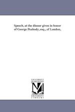 Speech, at the Dinner Given in Honor of George Peabody, Esq., of London,