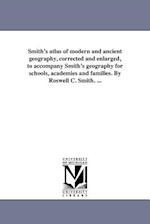 Smith's Atlas of Modern and Ancient Geography, Corrected and Enlarged, to Accompany Smith's Geography for Schools, Academies and Families. by Roswell