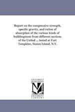 Report on the Compressive Strength, Specific Gravity, and Ration of Absorption of the Various Kinds of Buildingstone from Different Sections of the Un