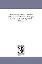 The Harmony Between Christian Faith and Physical Science. a Chapter of Christian Philosophy by T. Nelson Dale ...