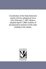 Constitution of the State Historical Society of Iowa, Adopted at Iowa City, February 7, 1857. Bylaws Adopted April 7, 1869. Articles of Incorporation