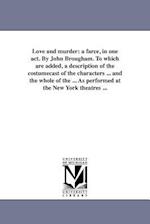 Love and murder: a farce, in one act. By John Brougham. To which are added, a description of the costumecast of the characters ... and the whole of th