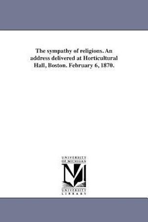 The Sympathy of Religions. an Address Delivered at Horticultural Hall, Boston. February 6, 1870.