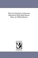 Who Are Christians? a Discourse, Delivered in Music Hall, Boston, Mass., by William Denton.