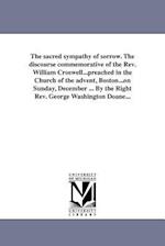 The Sacred Sympathy of Sorrow. the Discourse Commemorative of the REV. William Croswell...Preached in the Church of the Advent, Boston...on Sunday, De