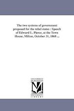 The two systems of government proposed for the rebel states : Speech of Edward L. Pierce, at the Town House, Milton, October 31, 1868 ... 