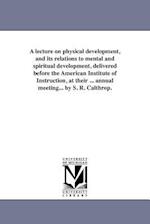 A Lecture on Physical Development, and Its Relations to Mental and Spiritual Development, Delivered Before the American Institute of Instruction, at T