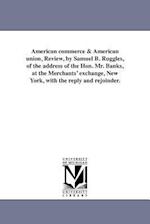 American Commerce & American Union, Review, by Samuel B. Ruggles, of the Address of the Hon. Mr. Banks, at the Merchants' Exchange, New York, with the