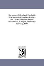 Documents, Official and Unofficial, Relating to the Case of the Capture and Destruction of the Frigate Philadelphia, at Tripoli, on the 16th February,