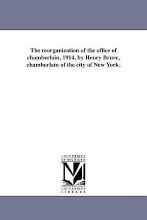 The Reorganization of the Office of Chamberlain, 1914, by Henry Brure, Chamberlain of the City of New York.