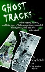 Ghost Tracks: What history, science, and fifty years of field research have revealed about ghosts, evil, and life after death 
