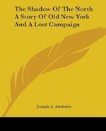 The Shadow Of The North A Story Of Old New York And A Lost Campaign