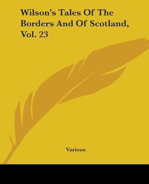 Wilson's Tales Of The Borders And Of Scotland, Vol. 23