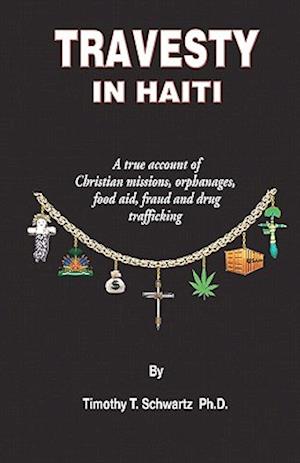 Travesty in Haiti: A true account of Christian missions, orphanages, fraud, food aid and drug trafficking