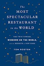 The Most Spectacular Restaurant in the World: The Twin Towers, Windows on the World, and the Rebirth of New York