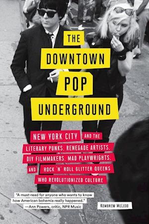 Downtown Pop Underground: New York City and the Literary Punks, Renegade Artists, DIY Filmmakers, Mad Playwrights, and Rock 'n' Roll Glitter Que