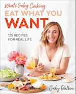 What's Gaby Cooking: Eat What You Want: 125 Recipes for Real Life