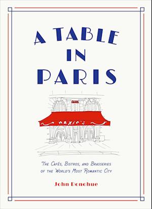 A Table in Paris: The Cafés, Bistros, and Brasseries of the World's Most Romantic City