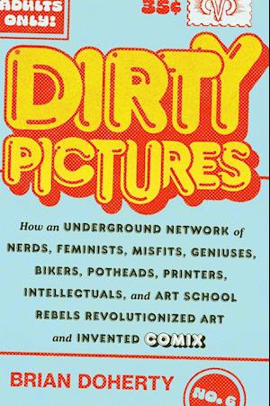 Dirty Pictures: How an Underground Network of Nerds, Feminists, Bikers, Potheads, Intellectuals, and Art School Rebels Revolutionized Comix