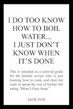 I DO TOO KNOW HOW TO BOIL WATER...I JUST DON'T KNOW WHEN IT'S DONE