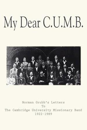 My Dear C.U.M.B.: Norman Grubb's Letters To The Cambridge University Missionary Band 1922-1989