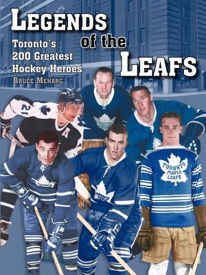Legends Of the Leafs: Toronto's 200 Greatest Hockey Heroes