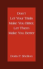 Don't Let Your Trials Make You Bitter, Let Them Make You Better