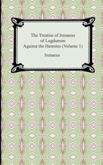 The Treatise of Irenaeus of Lugdunum Against the Heresies (Volume 1)