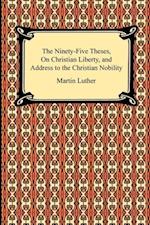 The Ninety-Five Theses, on Christian Liberty, and Address to the Christian Nobility