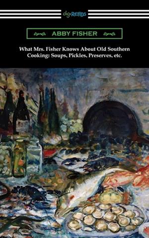 What Mrs. Fisher Knows About Old Southern Cooking: Soups, Pickles, Preserves, etc.