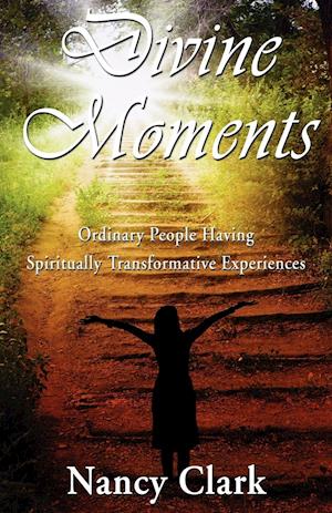 Divine Moments; Ordinary People Having Spiritually Transformative Experiences