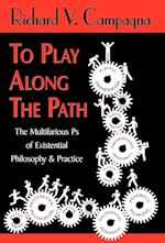 TO PLAY ALONG THE PATH;The Multifarious Ps of Existential Philosophy & Practice