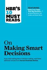 HBR's 10 Must Reads on Making Smart Decisions (with featured article 'Before You Make That Big Decision...' by Daniel Kahneman, Dan Lovallo, and Olivier Sibony)