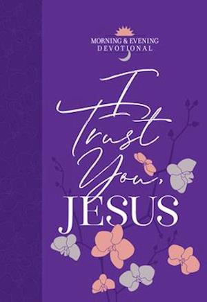 I Trust You, Jesus (Morning & Evening Devotional)