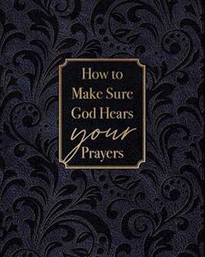 How to Make Sure God Hears Your Prayers