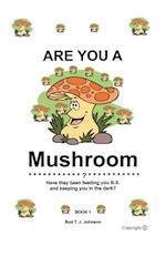 Are You a Mushroom?: Have They Been Feeding You B.S. and Keeping You in the Dark? Book 1 