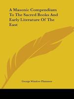 A Masonic Compendium To The Sacred Books And Early Literature Of The East