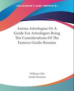 Anima Astrologiae Or A Guide For Astrologers Being The Considerations Of The Famous Guido Bonatus