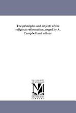 The Principles and Objects of the Religious Reformation, Urged by A. Campbell and Others.