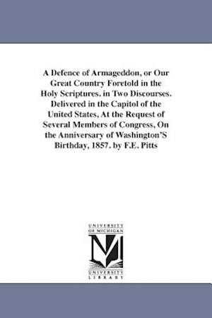A Defence of Armageddon, or Our Great Country Foretold in the Holy Scriptures. in Two Discourses. Delivered in the Capitol of the United States, at th