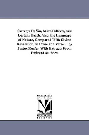 Slavery: Its Sin, Moral Effects, and Certain Death. Also, the Language of Nature, Compared With Divine Revelation, in Prose and Verse ... by Justus Ke