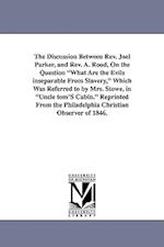 The Discussion Between REV. Joel Parker, and REV. A. Rood, on the Question What Are the Evils Inseparable from Slavery, Which Was Referred to by Mrs.