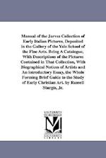 Manual of the Jarves Collection of Early Italian Pictures, Deposited in the Gallery of the Yale School of the Fine Arts. Being a Catalogue, with Descr