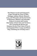The Western Tourist and Emigrant's Guide Through the States of Ohio, Michigan, Indiana, Illinois, Missouri, Iowa, and Wisconsin, and the Territories O